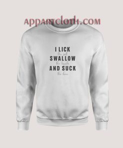 I Lick Swallow And Suck Sweatshirt