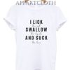 I Lick Swallow And Suck T-Shirt
