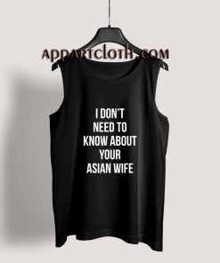I don't need to know about your asian wife Tank Top