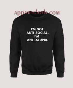 I'm Not Anti-social. I'm Anti-Stupid. Sweatshirt for Unisex