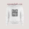 Listen I Know I Have A Vagina But I'm Gonna Need You To Suck My Dick Sweatshirt
