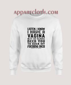 Listen I Know I Have A Vagina But I'm Gonna Need You To Suck My Dick Sweatshirt