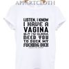 Listen I Know I Have A Vagina But I'm Gonna Need You To Suck My Dick T-Shirt