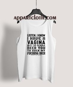 Listen I Know I Have A Vagina But I'm Gonna Need You To Suck My Dick Tank Top