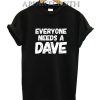 Everyone needs a Dave T-Shirt
