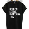 Hold On Let Me Overthink This T-Shirt