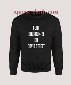 I GOT BOURBON-19 ON COVID STREET Sweatshirt