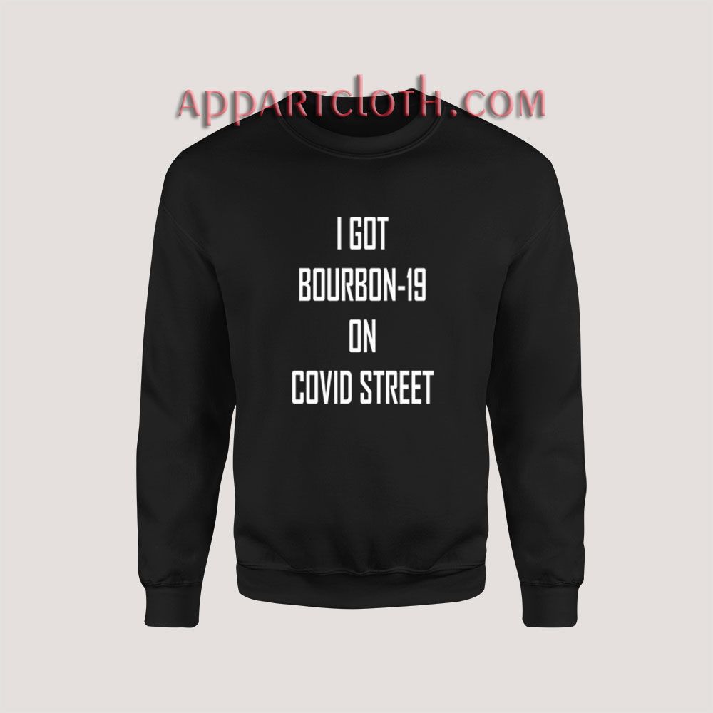 I GOT BOURBON-19 ON COVID STREET Sweatshirt