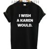 I Wish A Karen Would T-Shirt