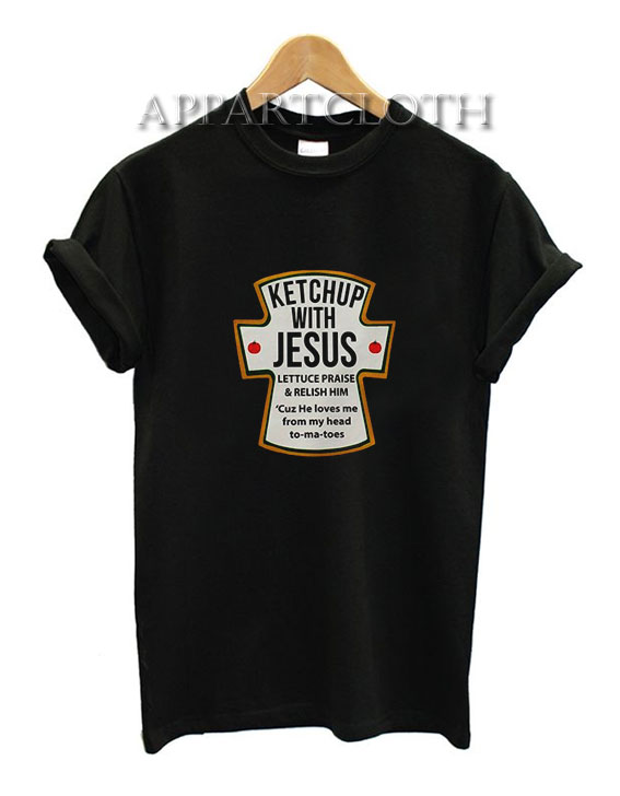 Ketchup With Jesus Lettuce Praise And Relish Him T-Shirt