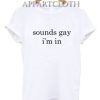 Sounds Gay I’m In T-Shirt