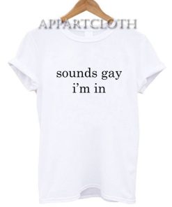 Sounds Gay I’m In T-Shirt