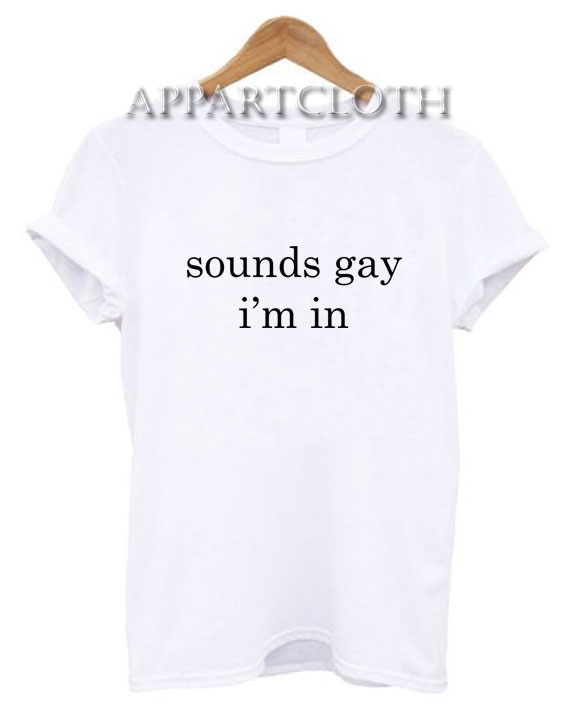 Sounds Gay I’m In T-Shirt
