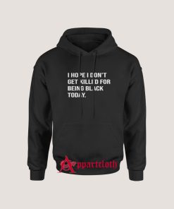 I Hope I Don't Get Killed For Being Black Today Hoodie