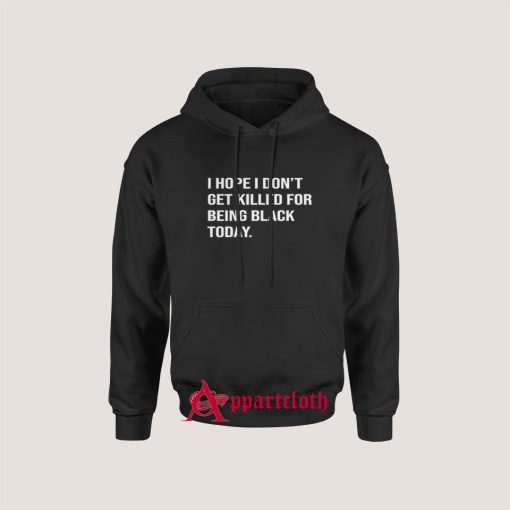 I Hope I Don't Get Killed For Being Black Today Hoodie