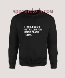 I Hope I Don't Get Killed For Being Black Today Sweatshirt