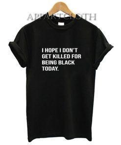 I Hope I Don't Get Killed For Being Black Today T-Shirt