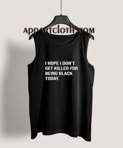 I Hope I Don't Get Killed For Being Black Today Tank Top