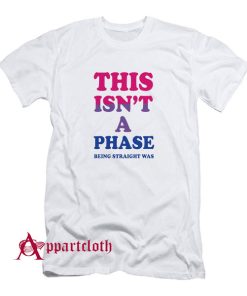 This Isn’t A Phase Being Straight Was T-Shirt