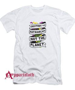 Destroy The Patriarchy Not The Planet T-Shirt