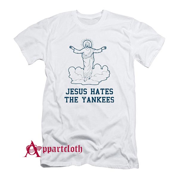 Even Jesus Hates The Yankees T Shirt