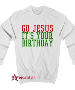 Go Jesus Its Your Birthday Christmas Sweatshirt