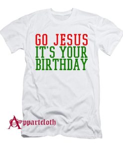 Go Jesus Its Your Birthday Christmas T-Shirt