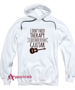 I Dont Need Therapy I Just Need To Play Guitar Hoodie