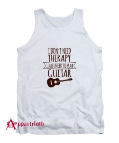 I Dont Need Therapy I Just Need To Play Guitar Tank Top