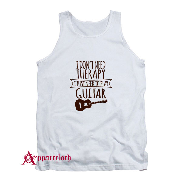 I Dont Need Therapy I Just Need To Play Guitar Tank Top