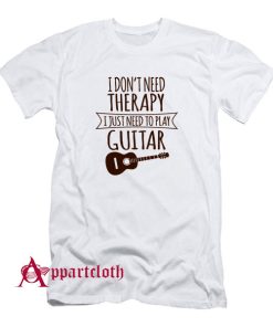 I Dont Need Therapy I Just Need To Play Guitar T-Shirt