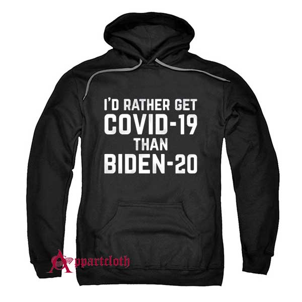 I’d rather get Covid 19 than Biden Hoodie