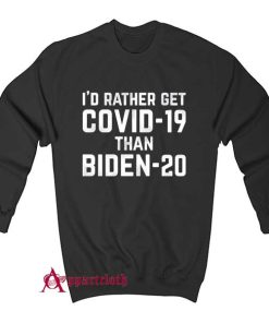 I’d rather get Covid 19 than Biden Sweatshirt