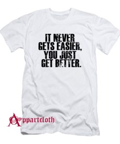It Never Gets Easier You Just Get Better T-Shirt