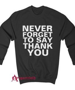 NEVER FORGET TO SAY THANK YOU Sweatshirt