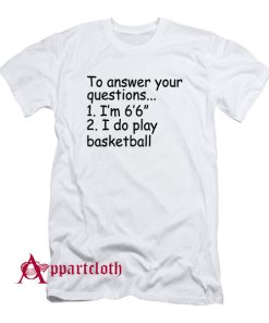 To Answer Your Questions 1 Im 66 2 I Do Play Basketball T-Shirt