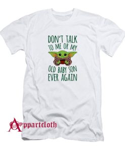 Dont Talk To Me Or My Old Baby Son Ever Again T-Shirt