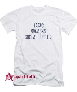 Tacos Orgasms Social Justice T Shirt