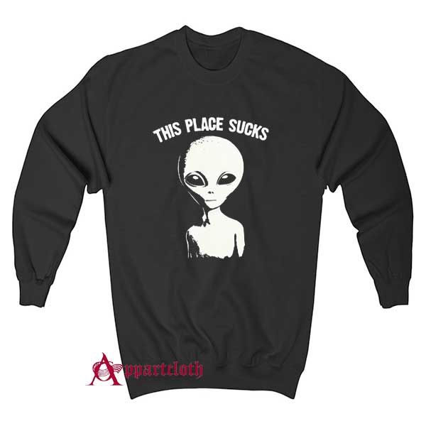 This Place Sucks Alien Sweatshirt