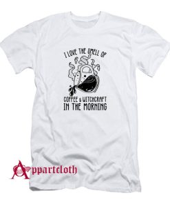I Love The Smell Of Coffee & Witchcraft In The Morning T-Shirt