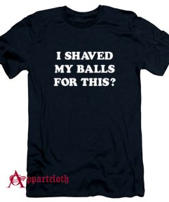 I Shaved My Balls For This T-Shirt