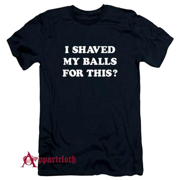 I Shaved My Balls For This T-Shirt