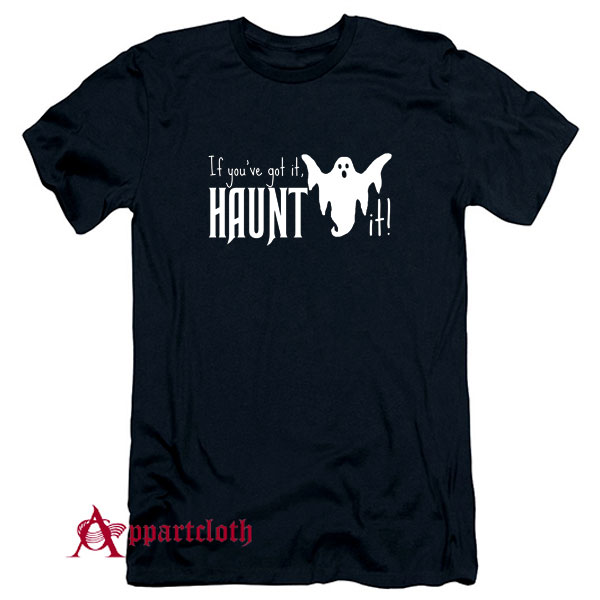 If You Have Got It Haunt It T-Shirt