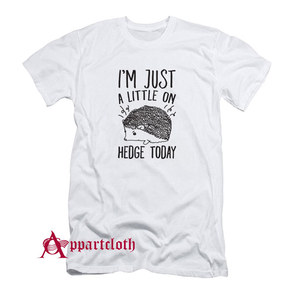 Im Just A Little On Hedge Today T-Shirt