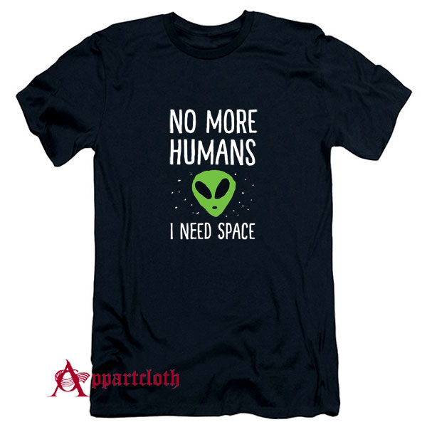 No More Humans I Need Space Alien T-Shirt