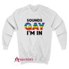 Sounds Gay I’m In Sweatshirt