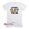 Sounds Gay I’m In T-Shirt