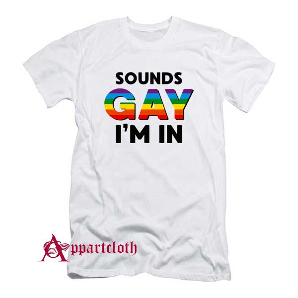Sounds Gay I’m In T-Shirt