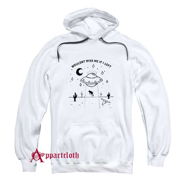 Wouldn’t Miss Me If I Left UFO Hoodie