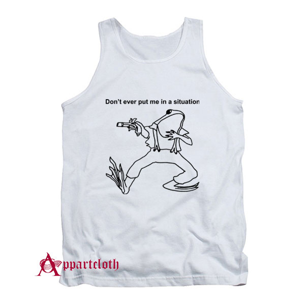 Don’t Ever Put Me In A Situation Tank Top